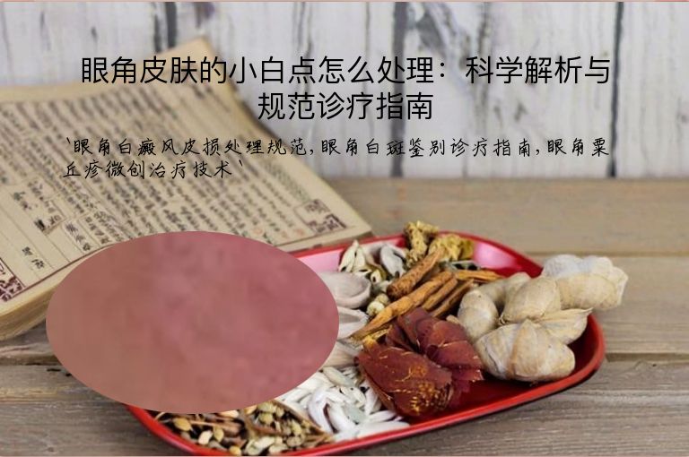 眼角皮肤的小白点怎么处理：科学解析与规范诊疗指南