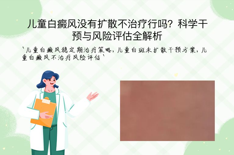 儿童白癜风没有扩散不治疗行吗?科学干预与风险评估全解析