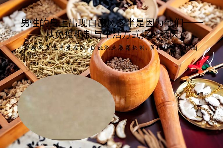 男性的身上出现白癜风多半是因为他们——从免疫机制与生活方式探究诱因