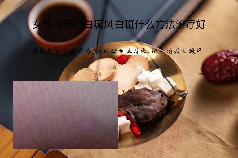 女性胸部的白癜风白斑什么方法治疗好”