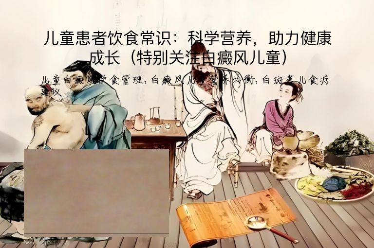儿童患者饮食常识:科学营养,助力健康成长(特别关注白癜风儿童)”
