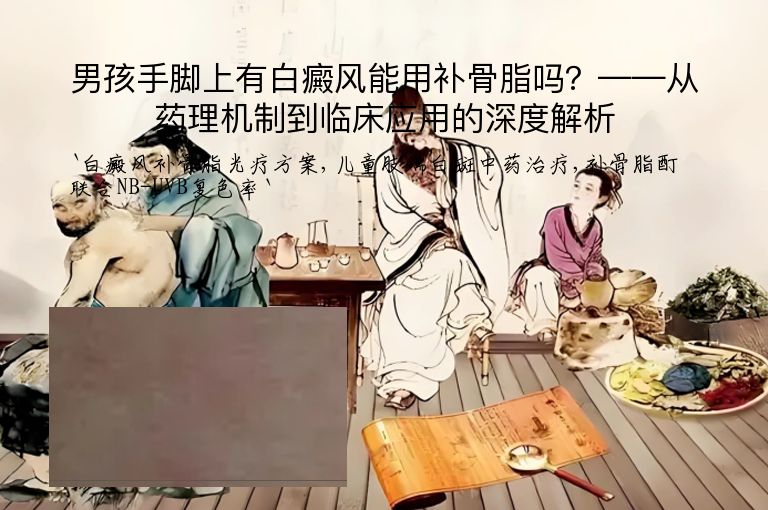 男孩手脚上有白癜风能用补骨脂吗?——从药理机制到临床应用的深度解析