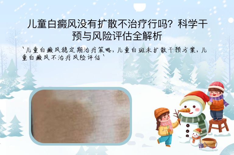 儿童白癜风没有扩散不治疗行吗?科学干预与风险评估全解析