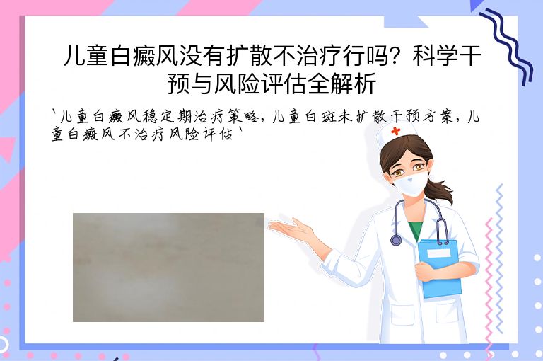 儿童白癜风没有扩散不治疗行吗?科学干预与风险评估全解析