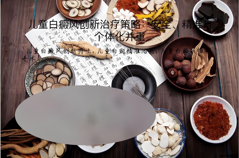 儿童白癜风创新治疗策略:安全、精准与个体化并重