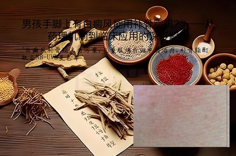 男孩手脚上有白癜风能用补骨脂吗？——从药理机制到临床应用的深度解析