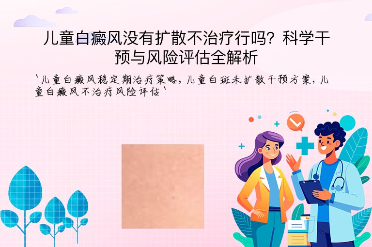 儿童白癜风没有扩散不治疗行吗？科学干预与风险评估全解析