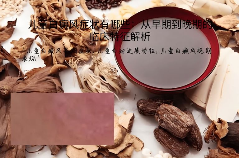 儿童白癜风症状有哪些:从早期到晚期的临床特征解析