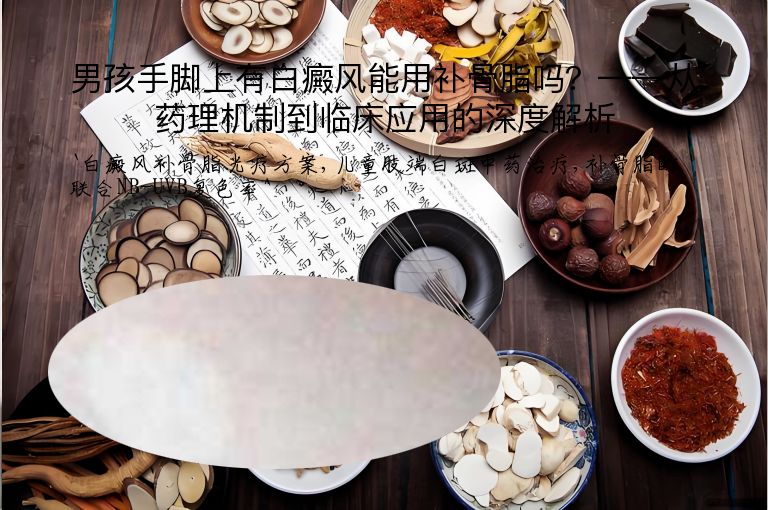 男孩手脚上有白癜风能用补骨脂吗？——从药理机制到临床应用的深度解析