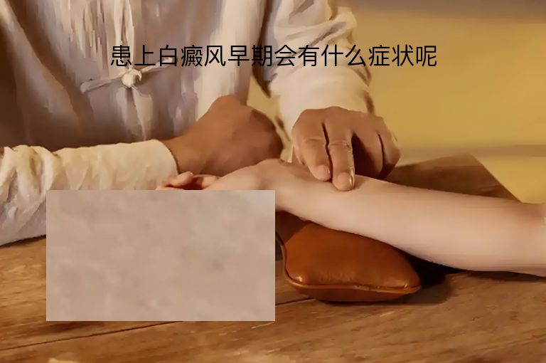 患上白癜风早期会有什么症状呢