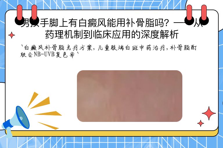 男孩手脚上有白癜风能用补骨脂吗?——从药理机制到临床应用的深度解析