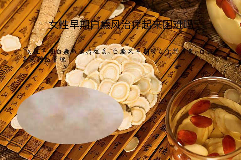女性早期白癜风治疗起来困难吗”
