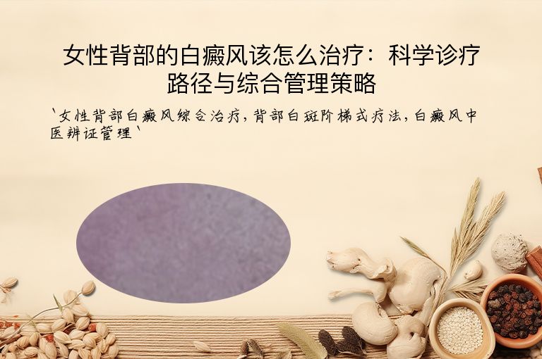 女性背部的白癜风该怎么治疗:科学诊疗路径与综合管理策略