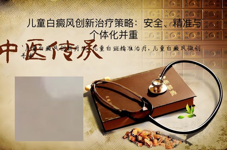 儿童白癜风创新治疗策略:安全、精准与个体化并重