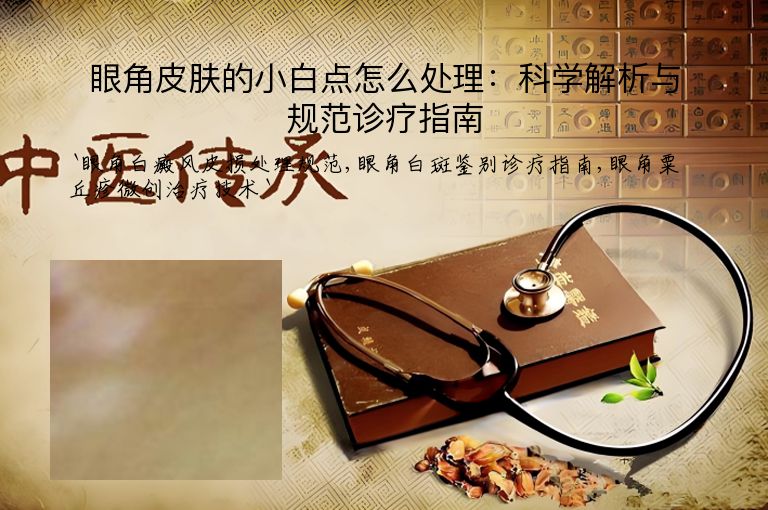 眼角皮肤的小白点怎么处理:科学解析与规范诊疗指南