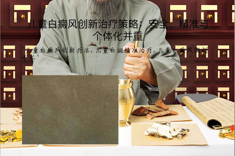 儿童白癜风创新治疗策略：安全、精准与个体化并重