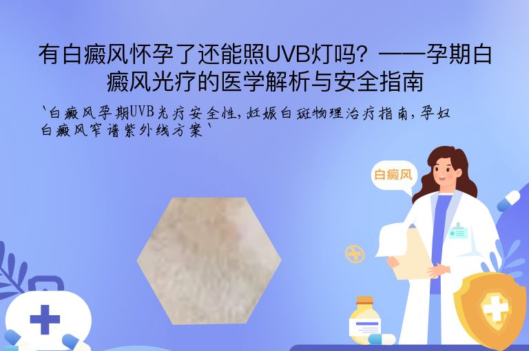 有白癜风怀孕了还能照UVB灯吗?——孕期白癜风光疗的医学解析与安全指南”