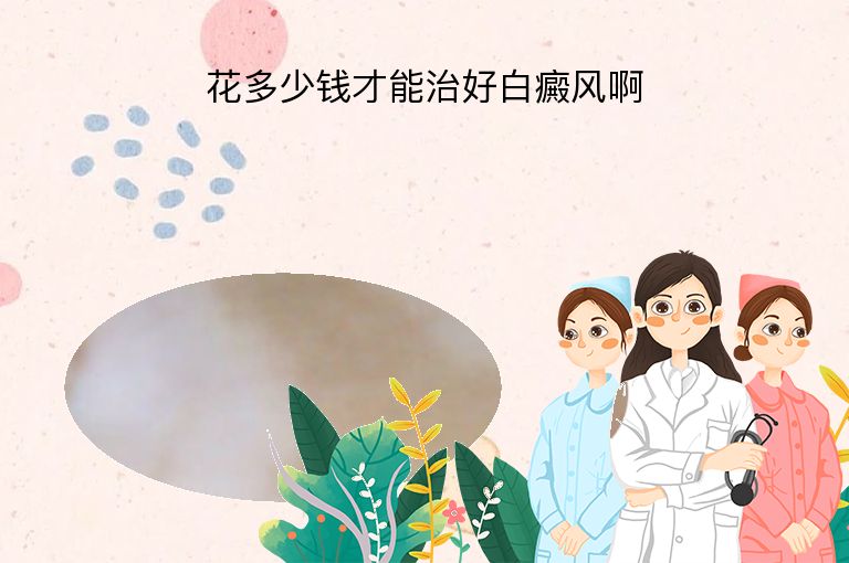 花多少钱才能治好白癜风啊”