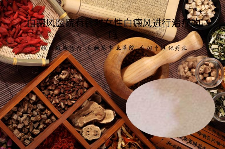 白癜风医院有针对女性白癜风进行治疗的吗”