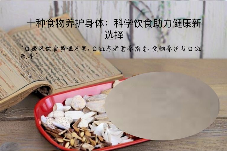 十种食物养护身体:科学饮食助力健康新选择
