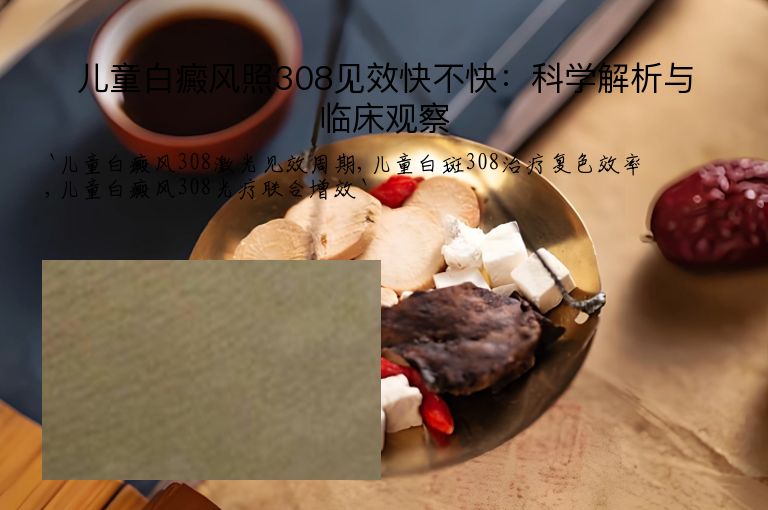 儿童白癜风照308见效快不快:科学解析与临床观察