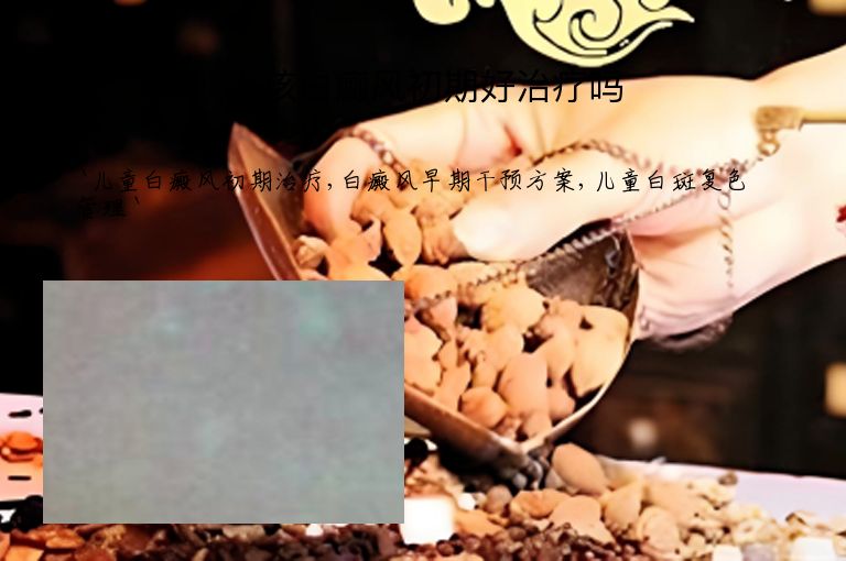 小孩白癜风初期好治疗吗