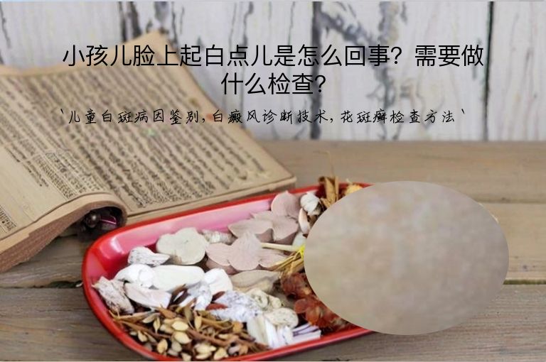 小孩儿脸上起白点儿是怎么回事？需要做什么检查？