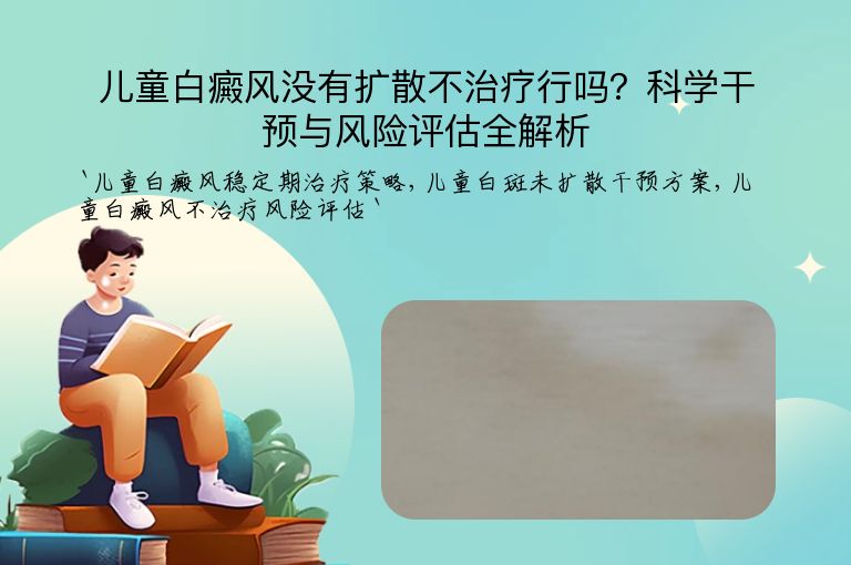儿童白癜风没有扩散不治疗行吗？科学干预与风险评估全解析