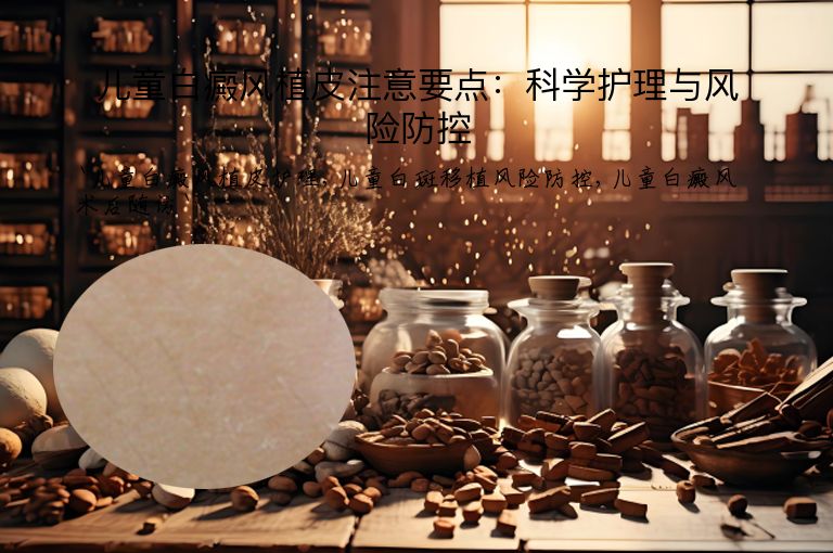 儿童白癜风植皮注意要点：科学护理与风险防控”