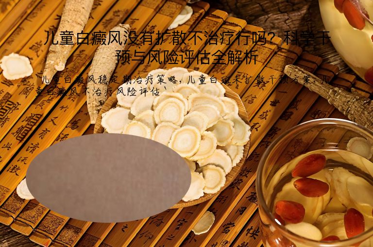 儿童白癜风没有扩散不治疗行吗?科学干预与风险评估全解析