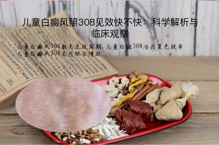 儿童白癜风照308见效快不快：科学解析与临床观察