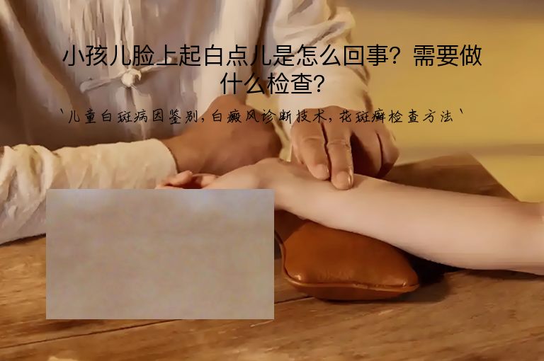 小孩儿脸上起白点儿是怎么回事？需要做什么检查？