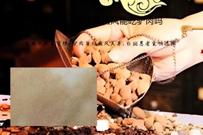 饮食篇：得了白癜风能吃驴肉吗”