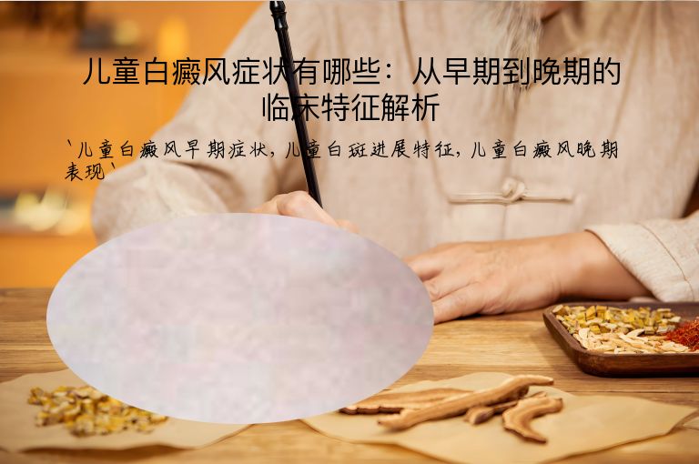儿童白癜风症状有哪些：从早期到晚期的临床特征解析