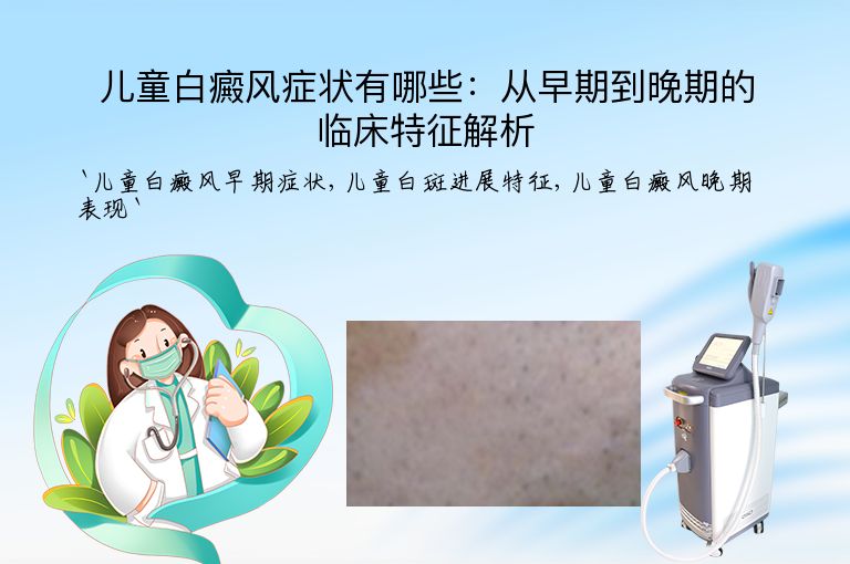 儿童白癜风症状有哪些：从早期到晚期的临床特征解析