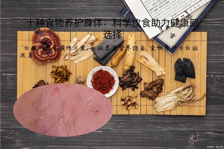 十种食物养护身体：科学饮食助力健康新选择