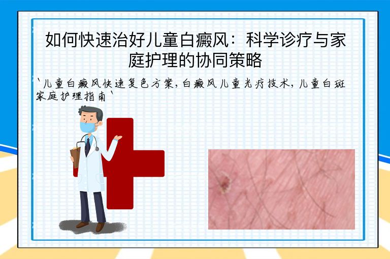 如何快速治好儿童白癜风：科学诊疗与家庭护理的协同策略”