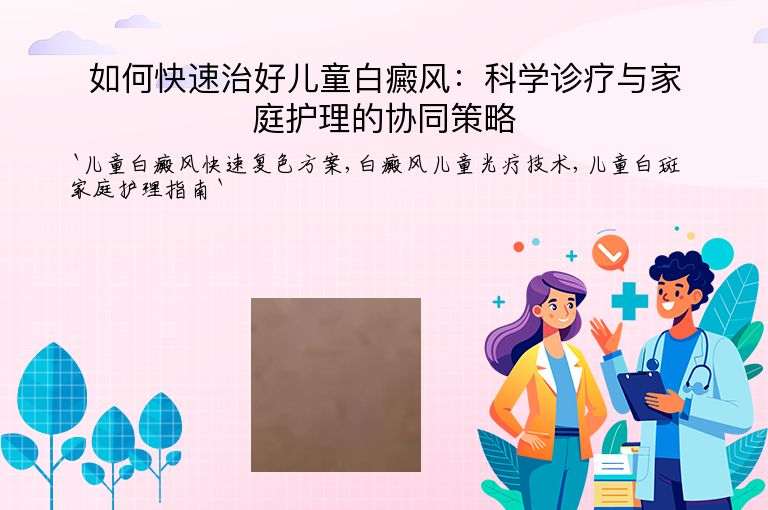如何快速治好儿童白癜风:科学诊疗与家庭护理的协同策略”