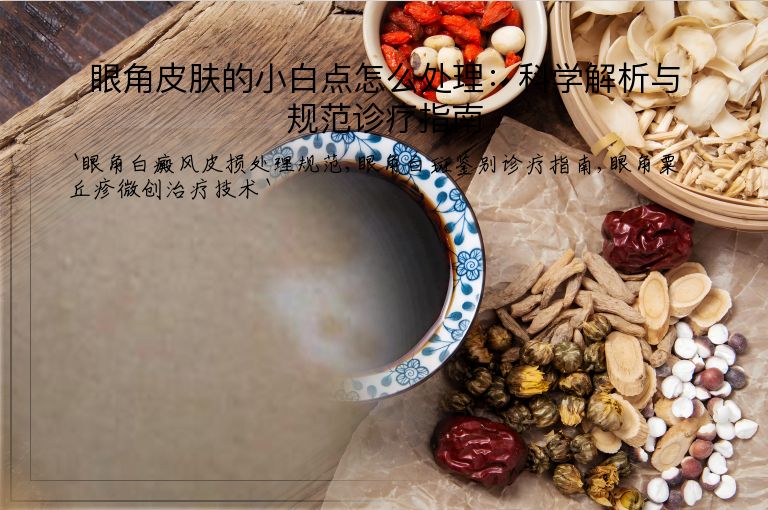 眼角皮肤的小白点怎么处理:科学解析与规范诊疗指南