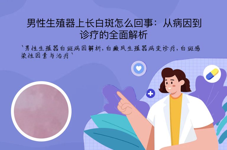 男性生殖器上长白斑怎么回事：从病因到诊疗的全面解析