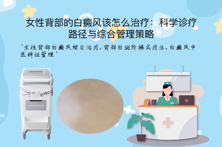 女性背部的白癜风该怎么治疗:科学诊疗路径与综合管理策略