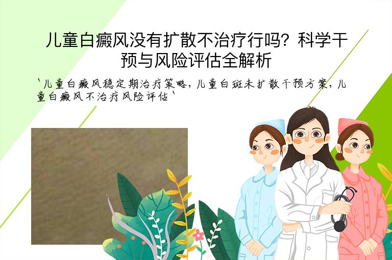 儿童白癜风没有扩散不治疗行吗?科学干预与风险评估全解析