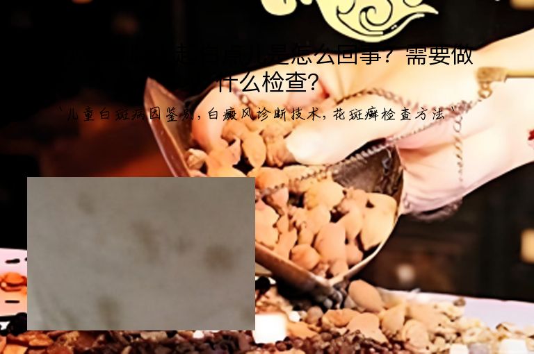 小孩儿脸上起白点儿是怎么回事?需要做什么检查?