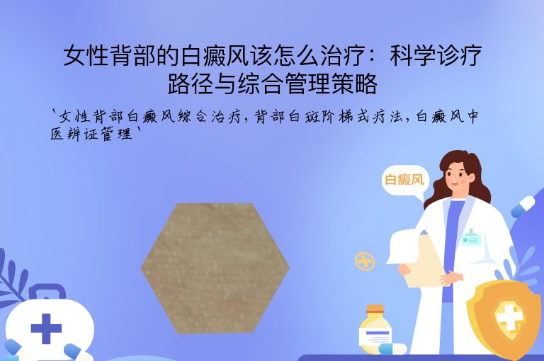女性背部的白癜风该怎么治疗:科学诊疗路径与综合管理策略