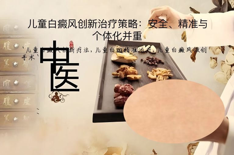 儿童白癜风创新治疗策略：安全、精准与个体化并重