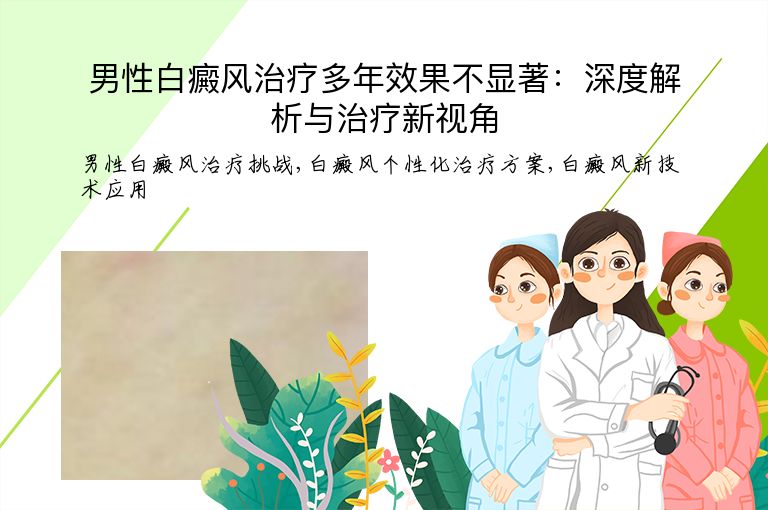 男性白癜风治疗多年效果不显著：深度解析与治疗新视角”