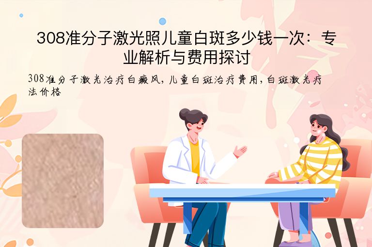 308准分子激光照儿童白斑多少钱一次:专业解析与费用探讨”