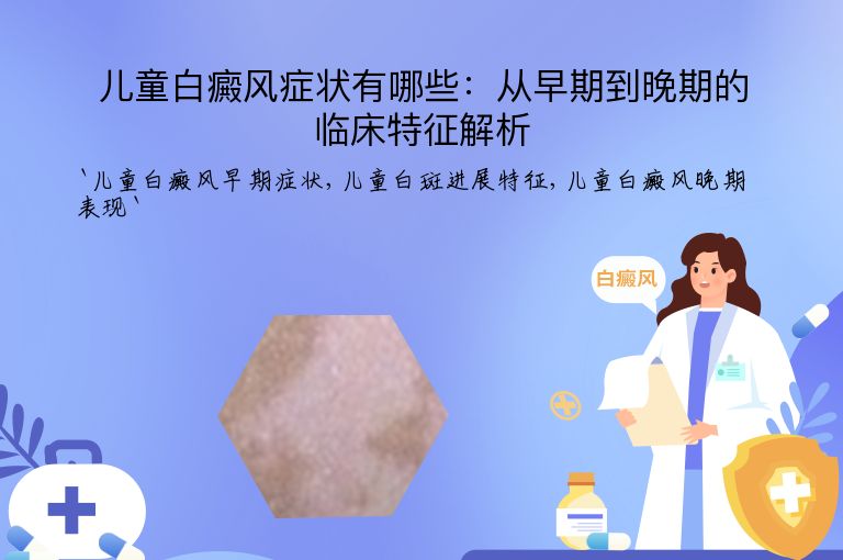儿童白癜风症状有哪些:从早期到晚期的临床特征解析