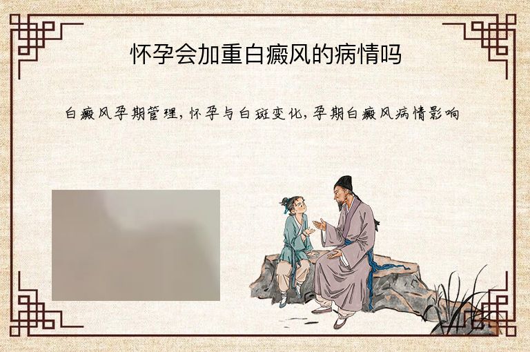 怀孕会加重白癜风的病情吗”