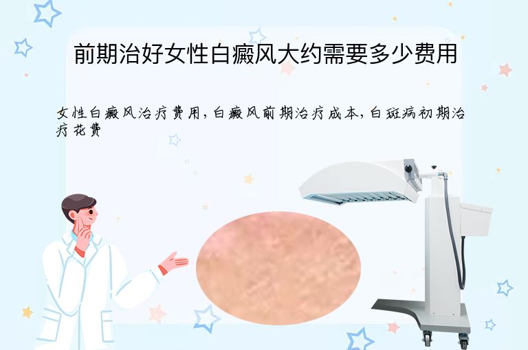 前期治好女性白癜风大约需要多少费用”